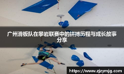 广州滑板队在攀岩联赛中的拼搏历程与成长故事分享