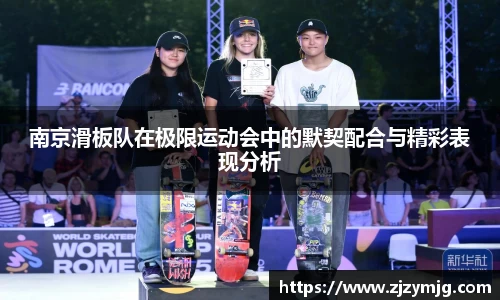 南京滑板队在极限运动会中的默契配合与精彩表现分析