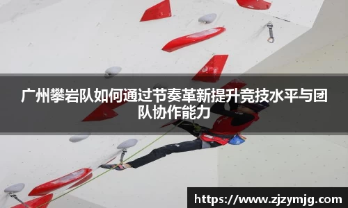 广州攀岩队如何通过节奏革新提升竞技水平与团队协作能力
