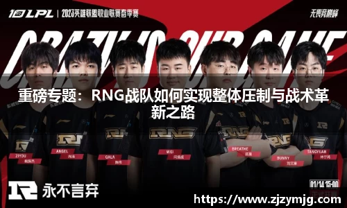 重磅专题：RNG战队如何实现整体压制与战术革新之路