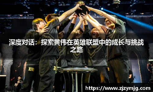 深度对话：探索黄伟在英雄联盟中的成长与挑战之路