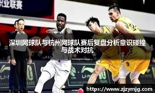 深圳网球队与杭州网球队赛后复盘分析意识碰撞与战术对抗