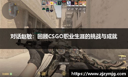 对话赵敏：回顾CSGO职业生涯的挑战与成就