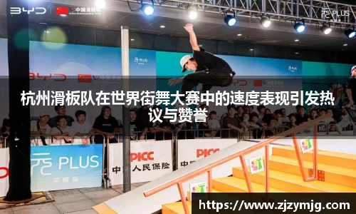 杭州滑板队在世界街舞大赛中的速度表现引发热议与赞誉