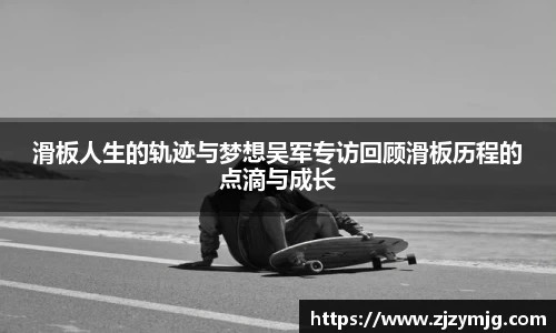 滑板人生的轨迹与梦想吴军专访回顾滑板历程的点滴与成长