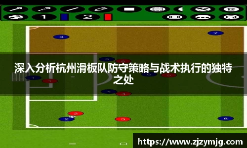 深入分析杭州滑板队防守策略与战术执行的独特之处